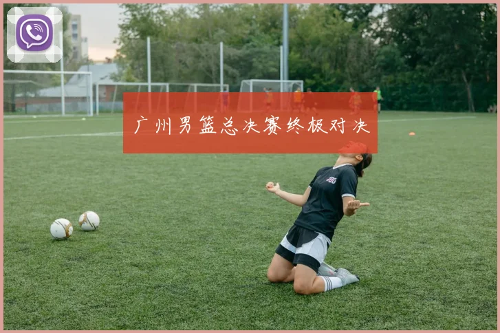 广州男篮总决赛终极对决