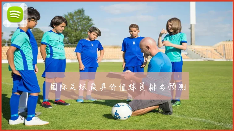 国际足坛最具价值球员排名预测