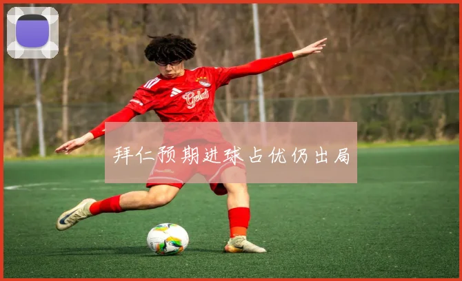 拜仁预期进球占优仍出局