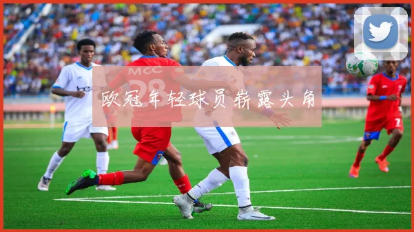 欧冠年轻球员崭露头角
